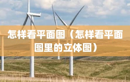 怎样看平面图（怎样看平面图里的立体图）