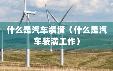 什么是汽车装潢（什么是汽车装潢工作）