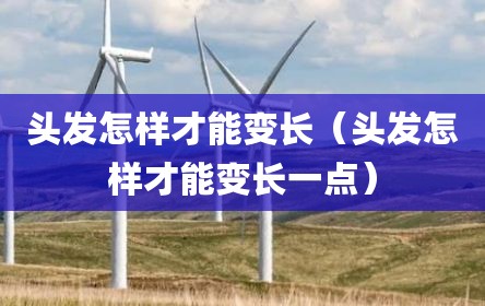 头发怎样才能变长（头发怎样才能变长一点）