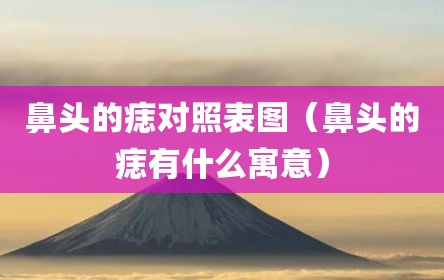 鼻头的痣对照表图（鼻头的痣有什么寓意）