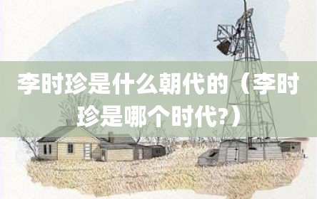 李时珍是什么朝代的（李时珍是哪个时代?）