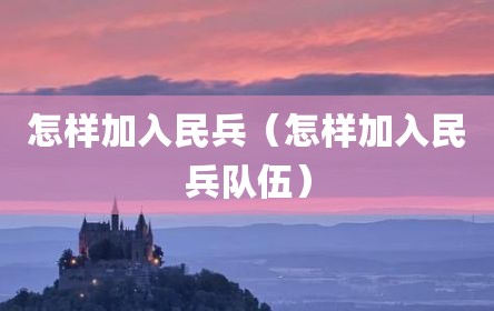 怎样加入民兵（怎样加入民兵队伍）