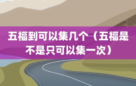 五福到可以集几个（五福是不是只可以集一次）