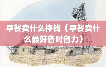 早餐卖什么挣钱（早餐卖什么最好省时省力）