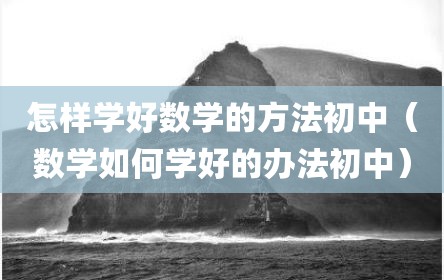 怎样学好数学的方法初中（数学如何学好的办法初中）