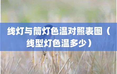 线灯与筒灯色温对照表图（线型灯色温多少）