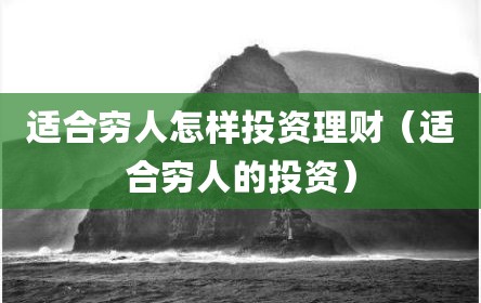 适合穷人怎样投资理财（适合穷人的投资）