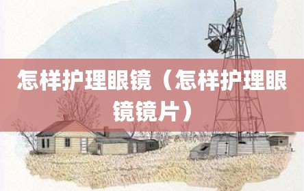 怎样护理眼镜（怎样护理眼镜镜片）