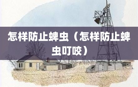 怎样防止蜱虫（怎样防止蜱虫叮咬）