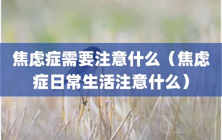 焦虑症需要注意什么（焦虑症日常生活注意什么）