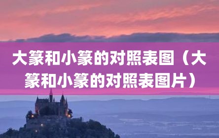 大篆和小篆的对照表图（大篆和小篆的对照表图片）