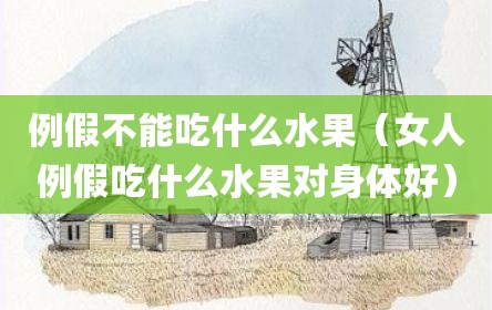 例假不能吃什么水果（女人例假吃什么水果对身体好）
