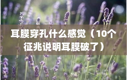 耳膜穿孔什么感觉（10个征兆说明耳膜破了）