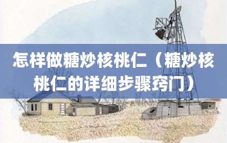 怎样做糖炒核桃仁（糖炒核桃仁的详细步骤窍门）