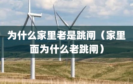 为什么家里老是跳闸（家里面为什么老跳闸）