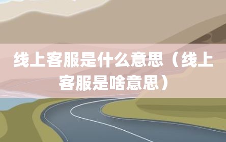 线上客服是什么意思（线上客服是啥意思）