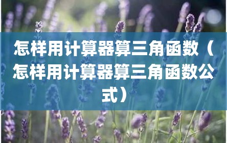 怎样用计算器算三角函数（怎样用计算器算三角函数公式）