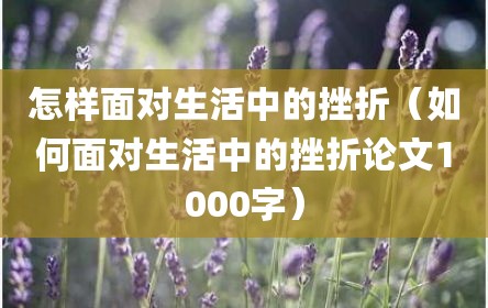 怎样面对生活中的挫折（如何面对生活中的挫折论文1000字）
