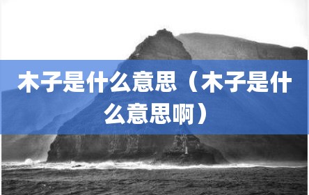 木子是什么意思（木子是什么意思啊）