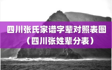 四川张氏家谱字辈对照表图（四川张姓辈分表）