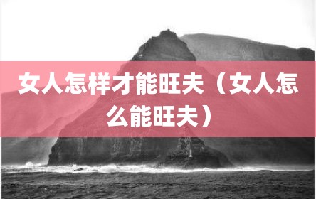 女人怎样才能旺夫（女人怎么能旺夫）