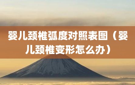 婴儿颈椎弧度对照表图（婴儿颈椎变形怎么办）