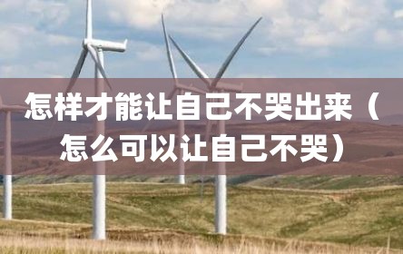 怎样才能让自己不哭出来（怎么可以让自己不哭）