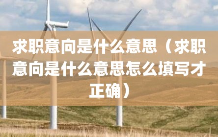 求职意向是什么意思（求职意向是什么意思怎么填写才正确）