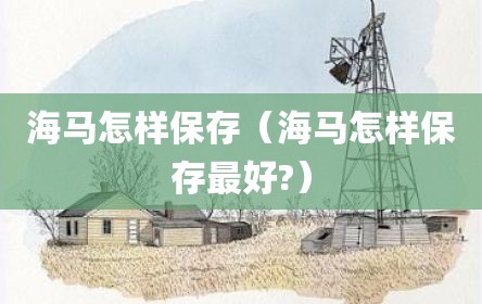 海马怎样保存（海马怎样保存最好?）