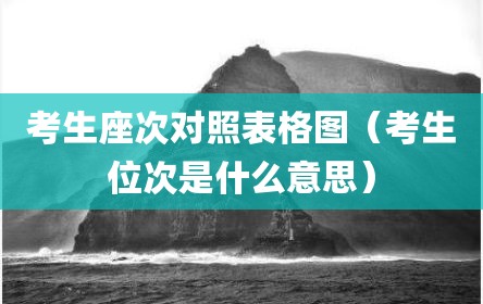 考生座次对照表格图（考生位次是什么意思）