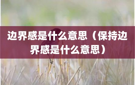 边界感是什么意思（保持边界感是什么意思）