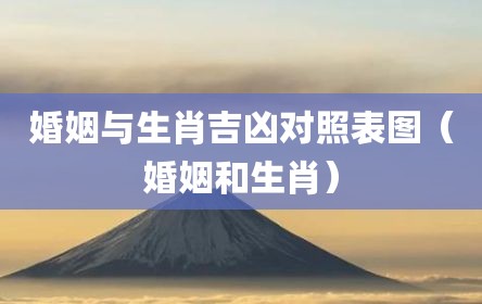 婚姻与生肖吉凶对照表图（婚姻和生肖）