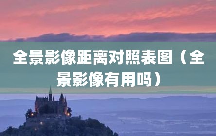 全景影像距离对照表图（全景影像有用吗）
