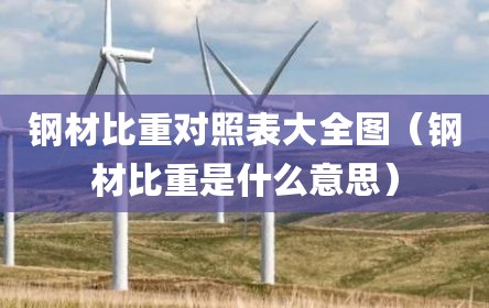 钢材比重对照表大全图（钢材比重是什么意思）