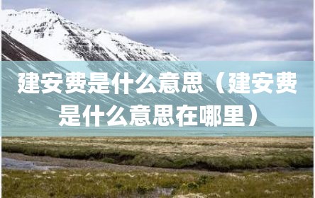建安费是什么意思（建安费是什么意思在哪里）