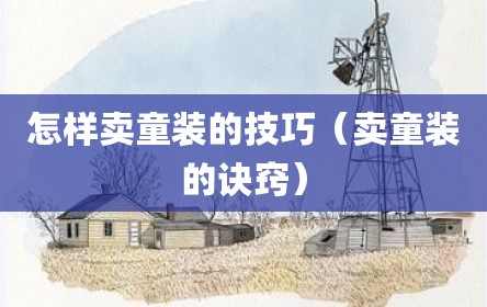怎样卖童装的技巧（卖童装的诀窍）