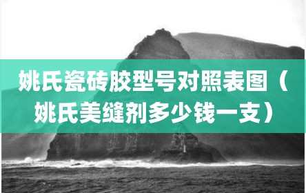 姚氏瓷砖胶型号对照表图（姚氏美缝剂多少钱一支）