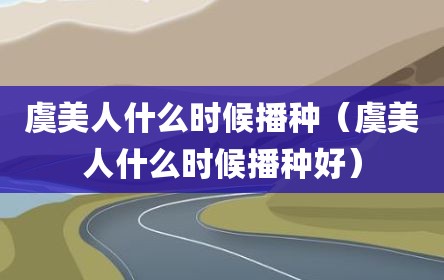虞美人什么时候播种（虞美人什么时候播种好）