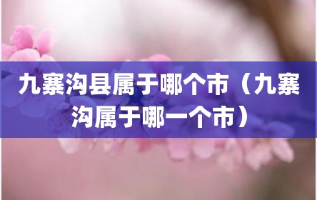 九寨沟县属于哪个市（九寨沟属于哪一个市）