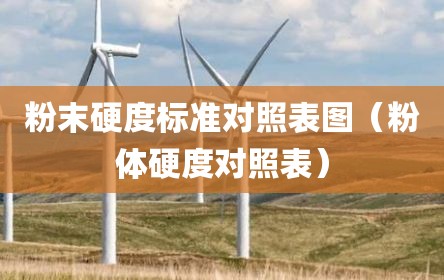 粉末硬度标准对照表图（粉体硬度对照表）