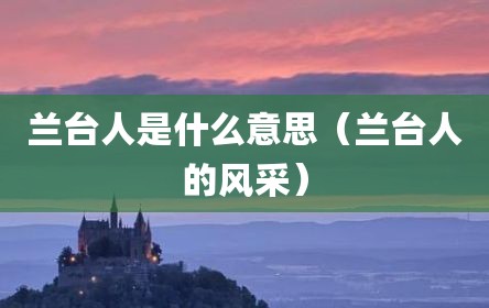 兰台人是什么意思（兰台人的风采）