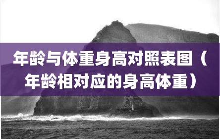 年龄与体重身高对照表图（年龄相对应的身高体重）