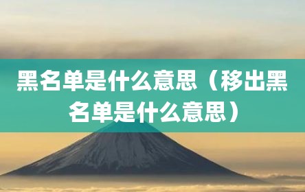 黑名单是什么意思（移出黑名单是什么意思）