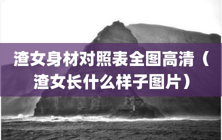 渣女身材对照表全图高清（渣女长什么样子图片）