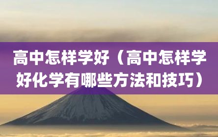 高中怎样学好（高中怎样学好化学有哪些方法和技巧）