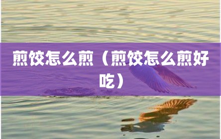 煎饺怎么煎（煎饺怎么煎好吃）
