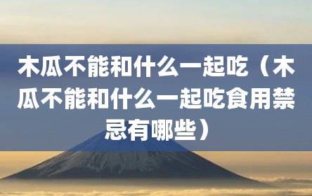 木瓜不能和什么一起吃（木瓜不能和什么一起吃食用禁忌有哪些）