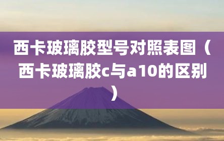 西卡玻璃胶型号对照表图（西卡玻璃胶c与a10的区别）