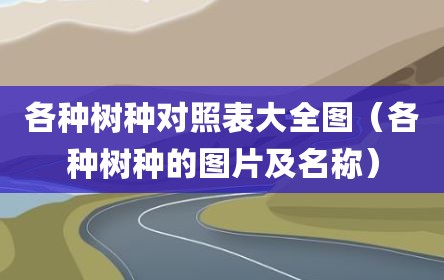 各种树种对照表大全图（各种树种的图片及名称）
