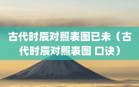 古代时辰对照表图已未（古代时辰对照表图 口诀）